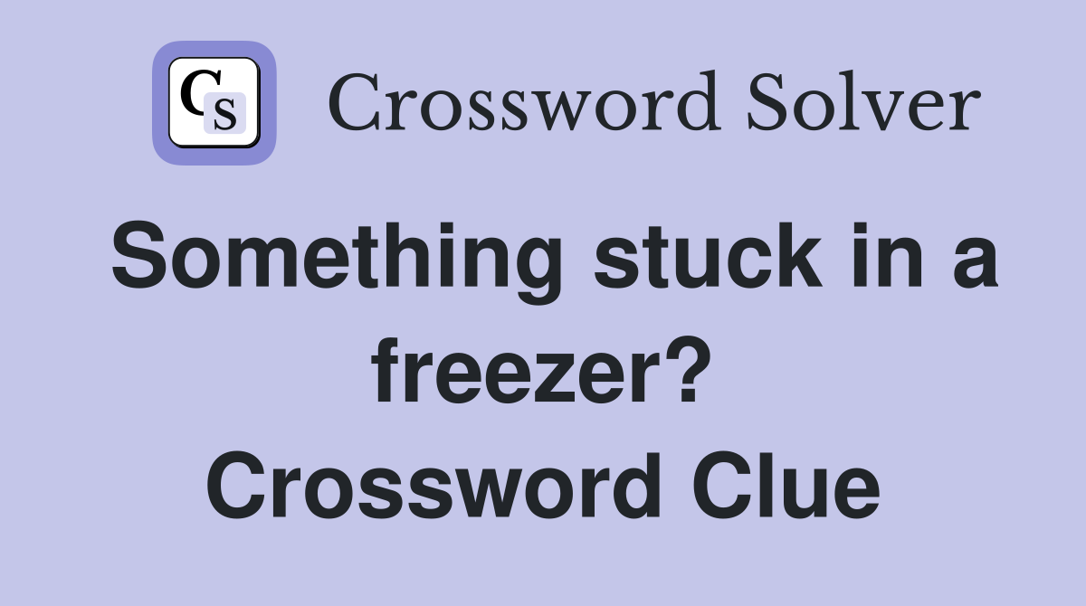 Something stuck in a freezer? Crossword Clue