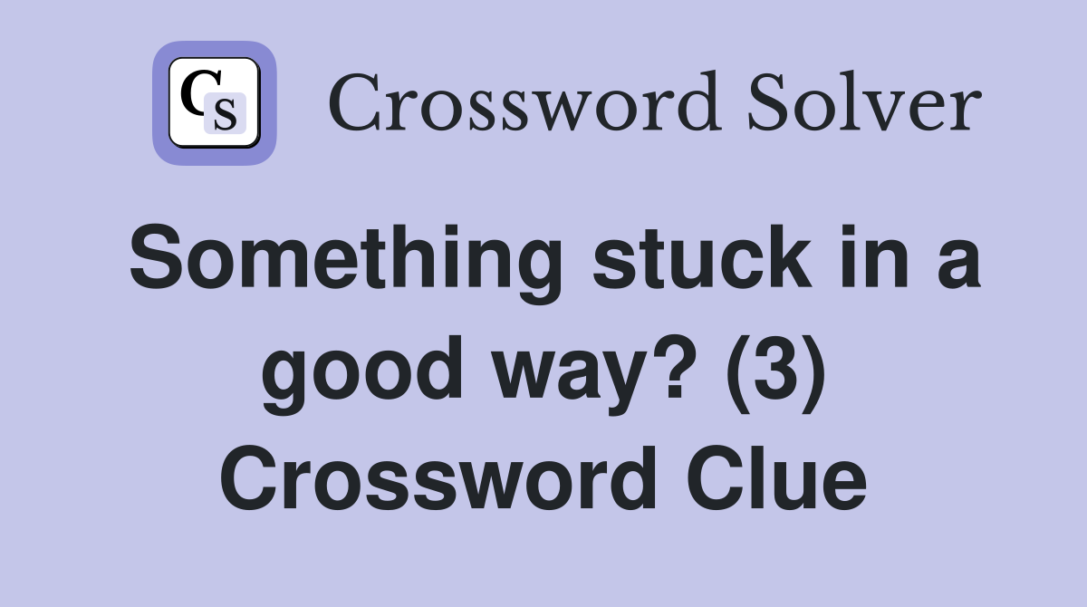 Something stuck in a good way? (3) Crossword Clue