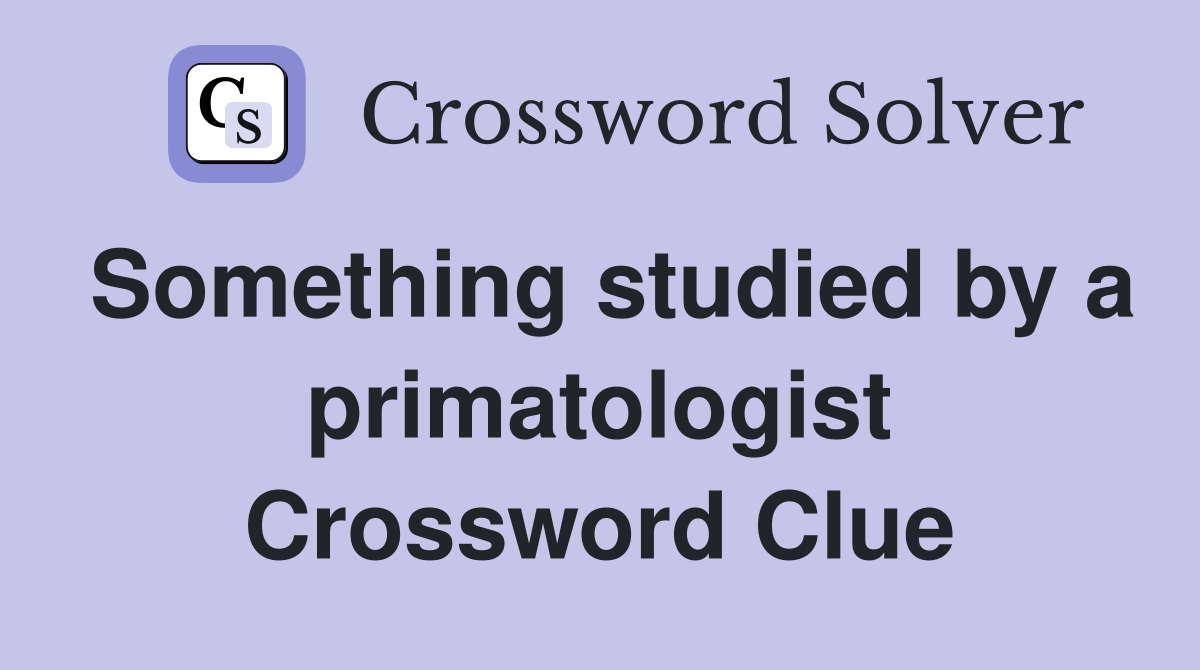 Something studied by a primatologist Crossword Clue
