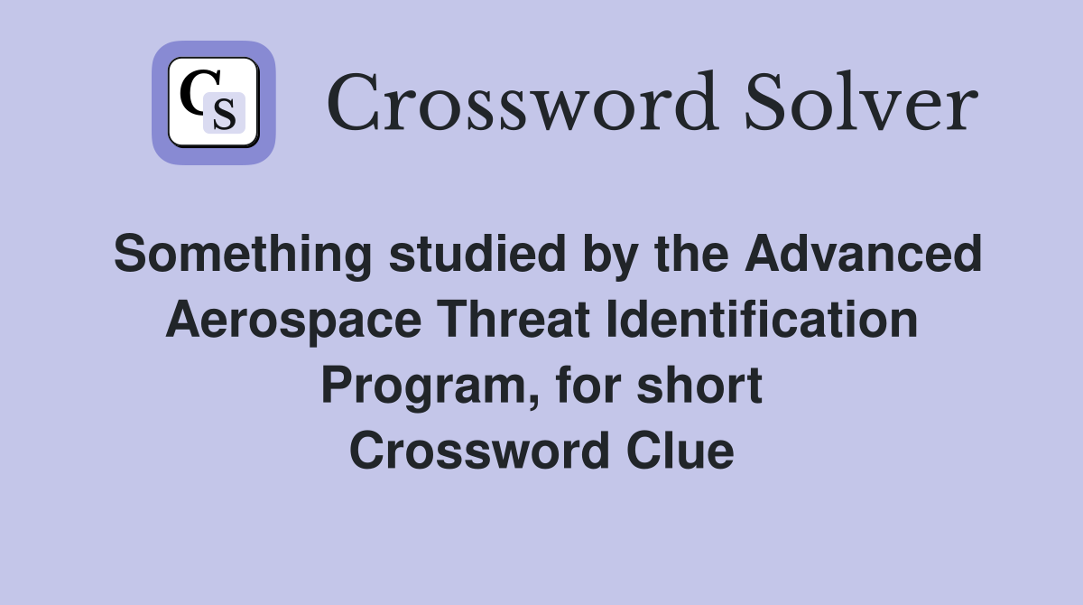 Something studied by the Advanced Aerospace Threat Identification Program, for short Crossword Clue