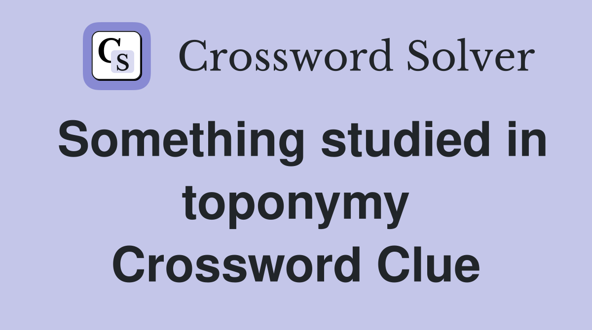 Something studied in toponymy Crossword Clue