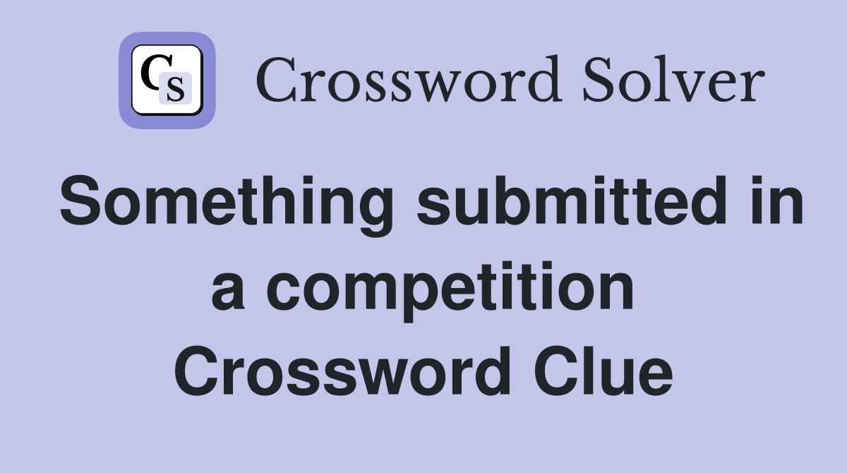 Something submitted in a competition Crossword Clue
