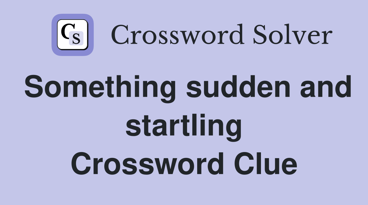 Something sudden and startling Crossword Clue
