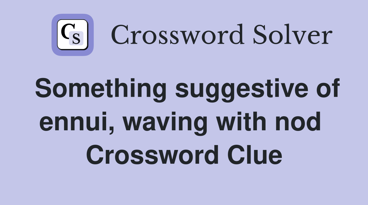 Something suggestive of ennui, waving with nod  Crossword Clue