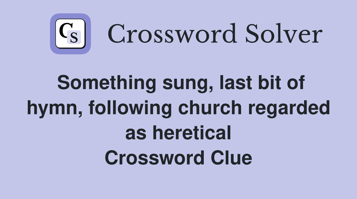 Something sung, last bit of hymn, following church regarded as heretical Crossword Clue