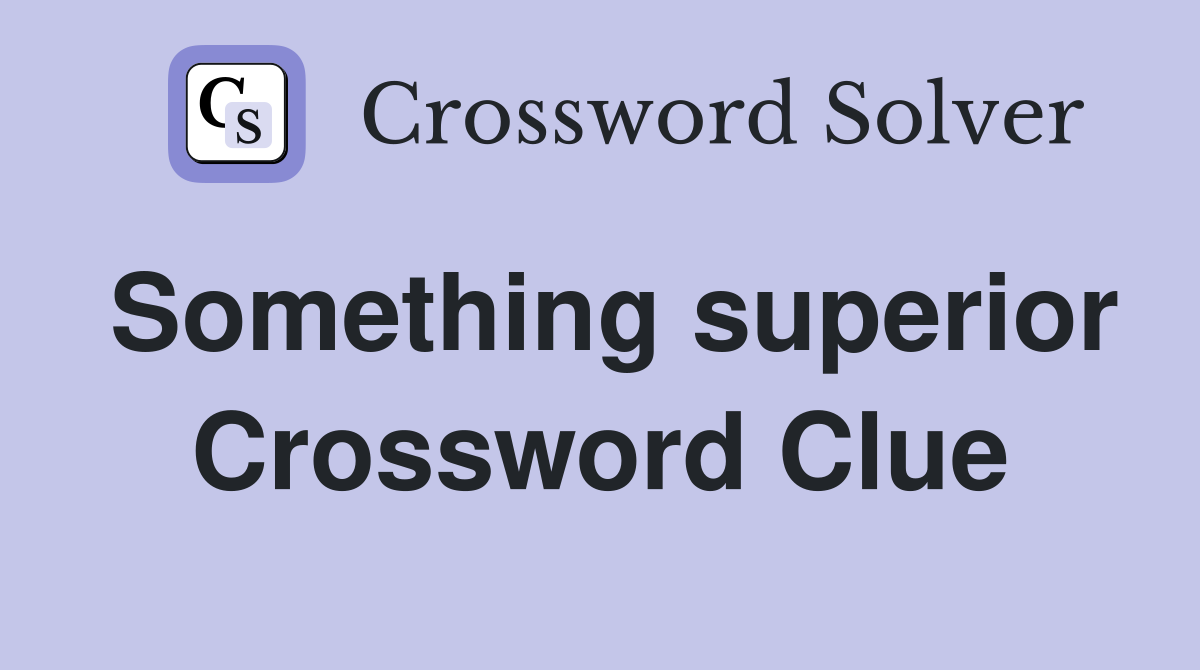 Something superior Crossword Clue