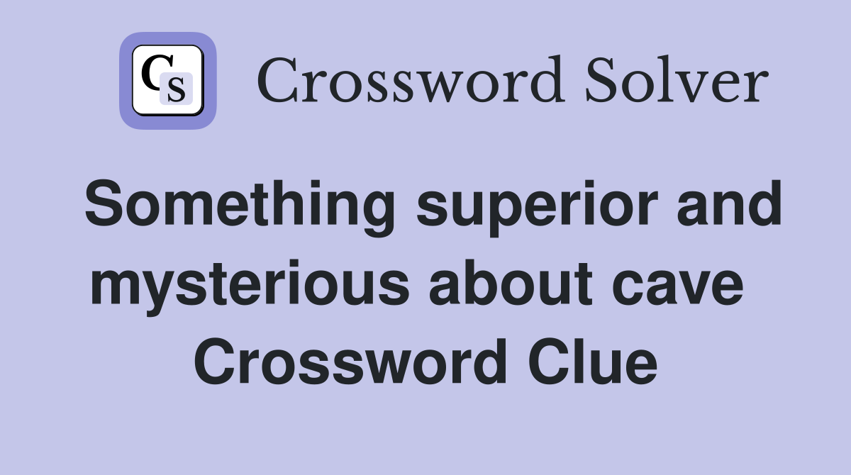 Something superior and mysterious about cave  Crossword Clue