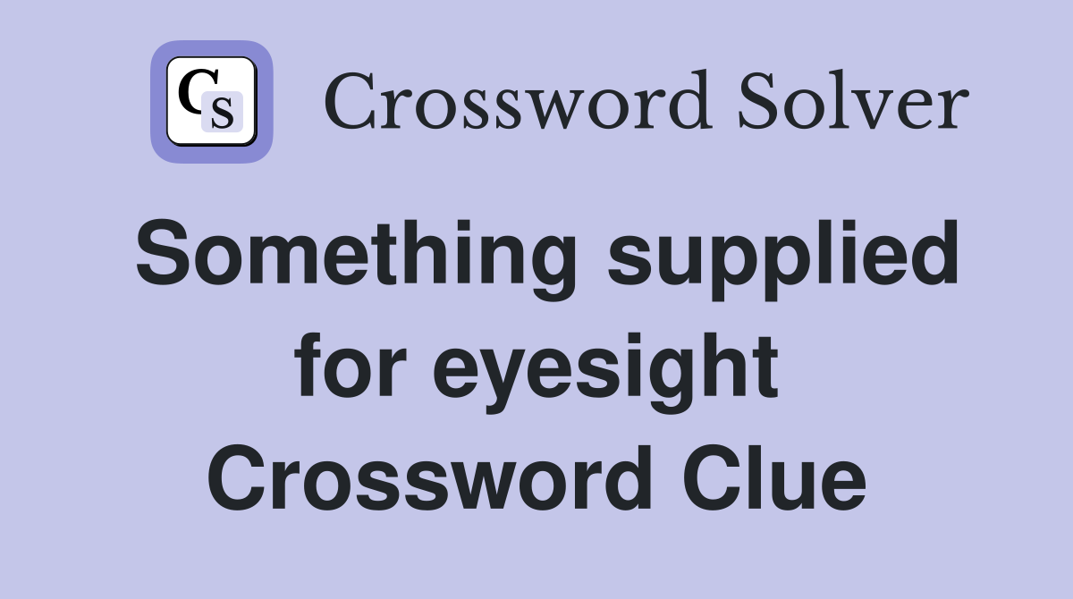 Something supplied for eyesight Crossword Clue