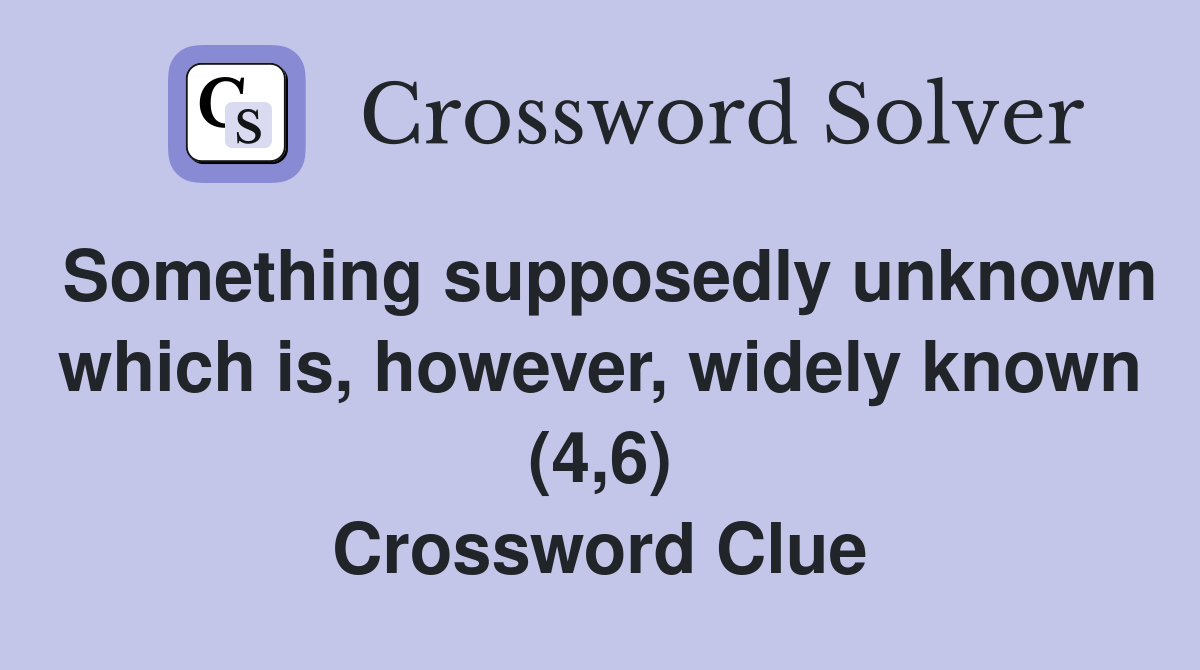 Something supposedly unknown which is, however, widely known (4,6) Crossword Clue