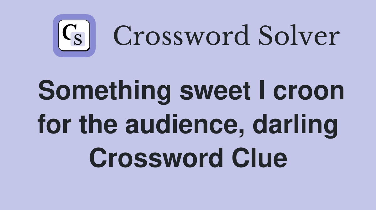 Something sweet I croon for the audience, darling Crossword Clue