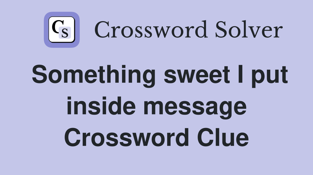 Something sweet I put inside message Crossword Clue