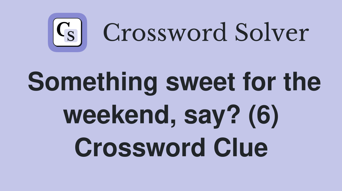 Something sweet for the weekend, say? (6) Crossword Clue