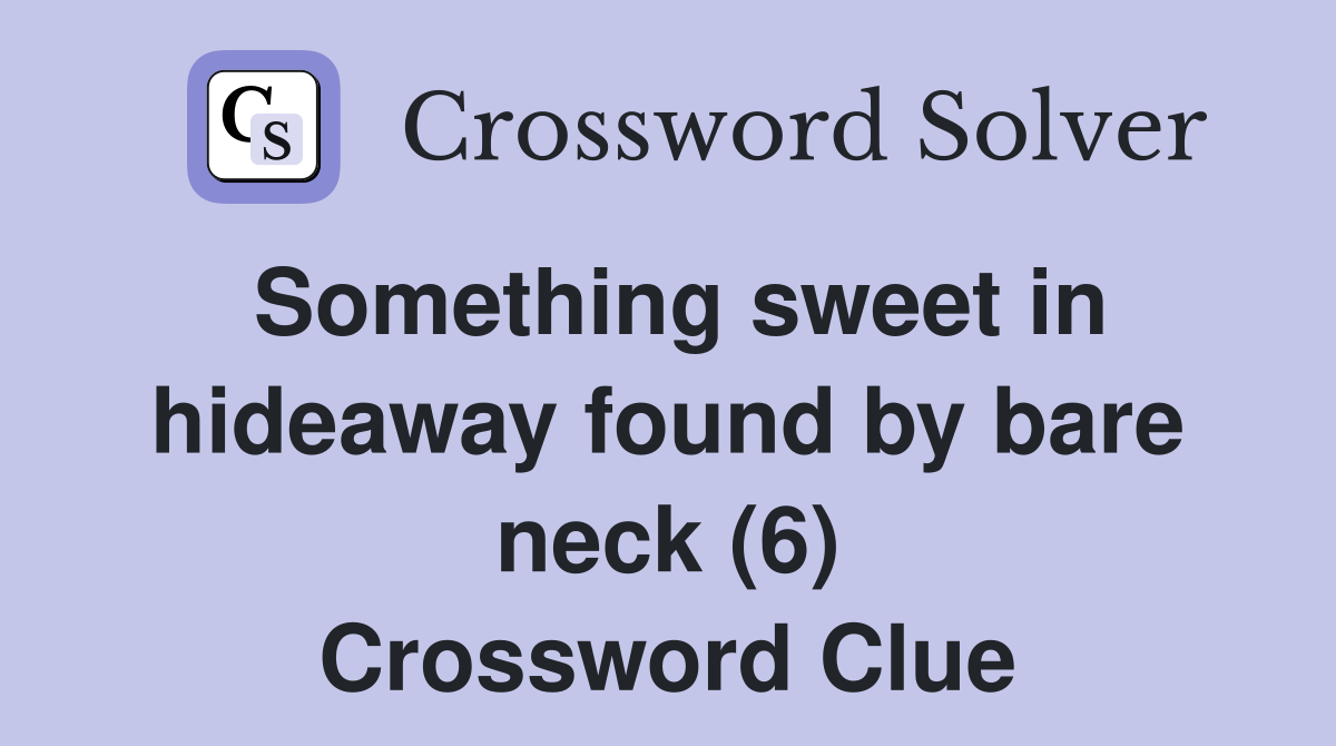 Something sweet in hideaway found by bare neck (6) Crossword Clue