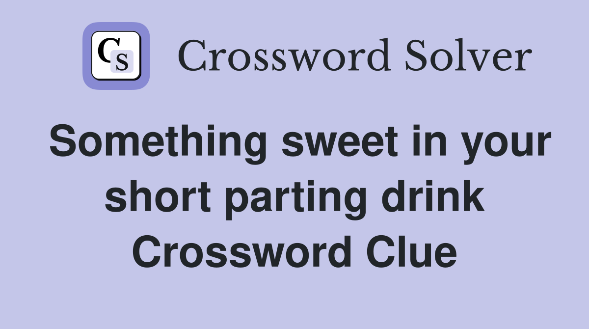 Something sweet in your short parting drink Crossword Clue