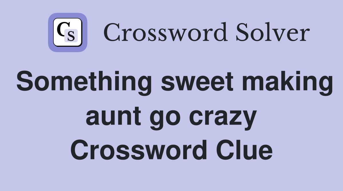 Something sweet making aunt go crazy Crossword Clue