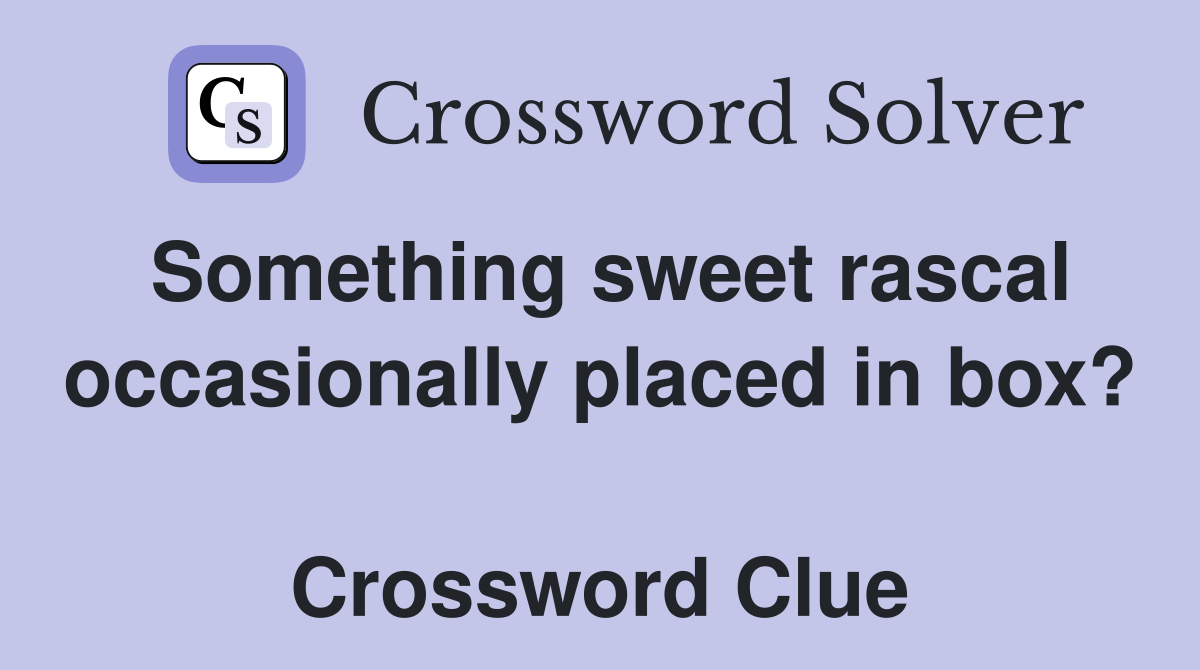 Something sweet rascal occasionally placed in box?  Crossword Clue