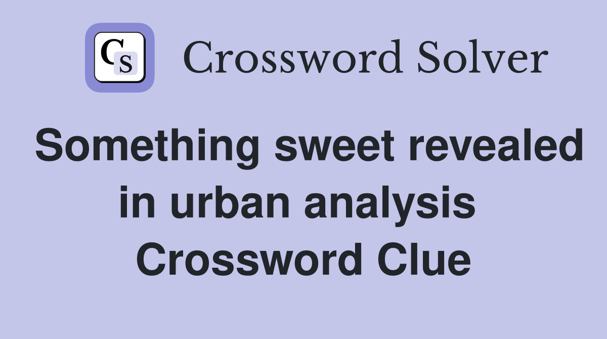 Something sweet revealed in urban analysis  Crossword Clue