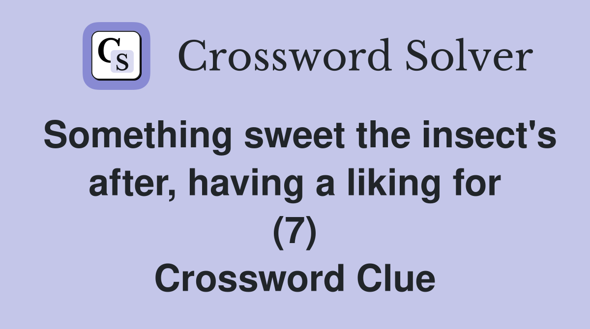 Something sweet the insect's after, having a liking for (7) Crossword Clue