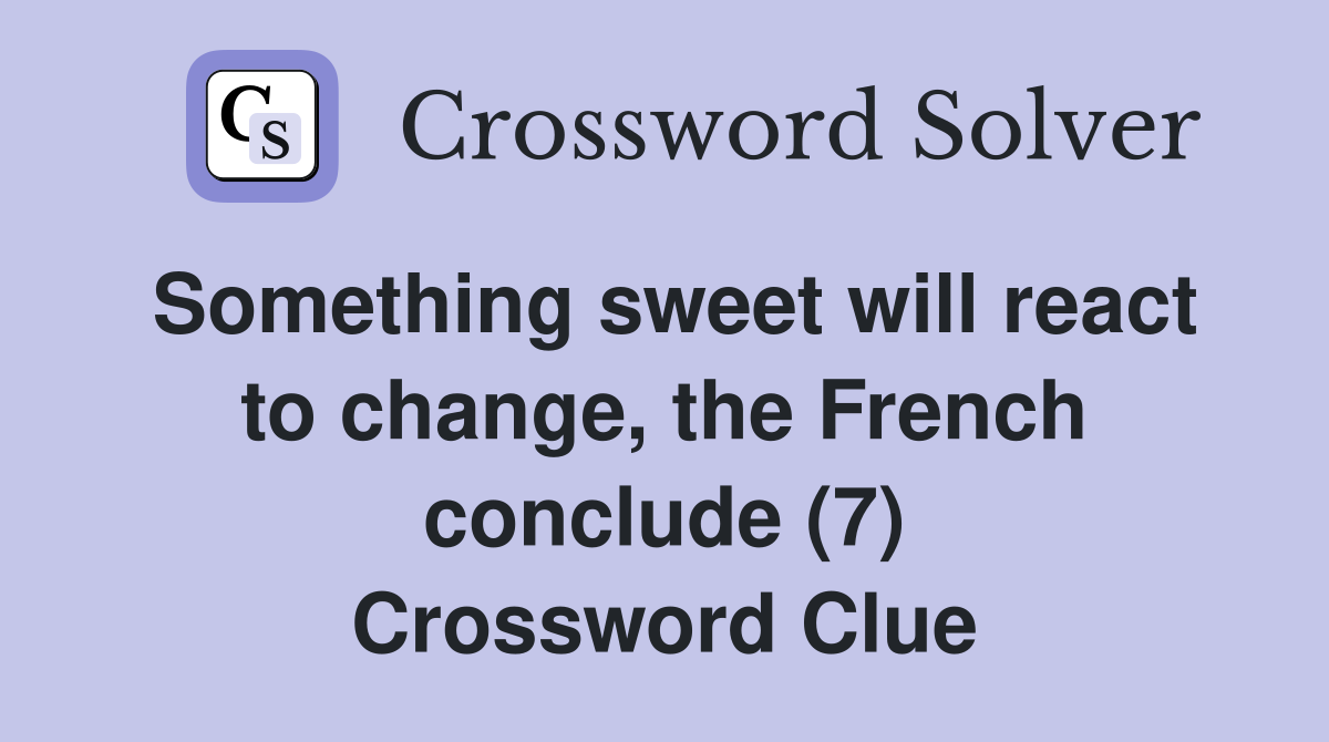 Something sweet will react to change, the French conclude (7) Crossword Clue