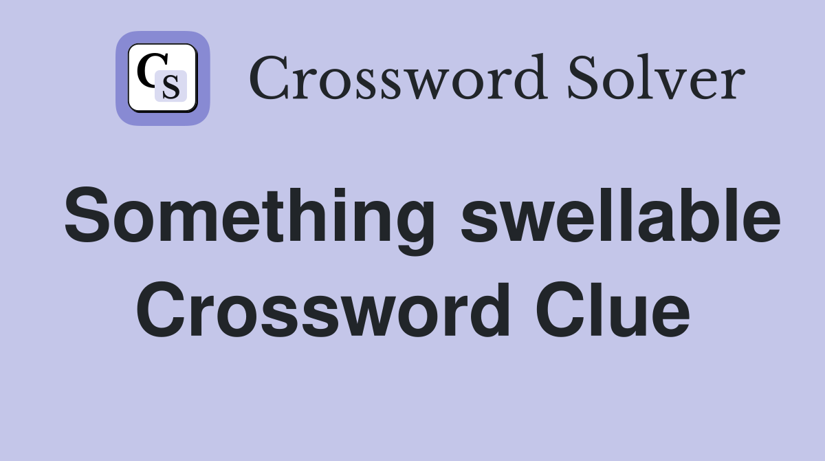 Something swellable Crossword Clue