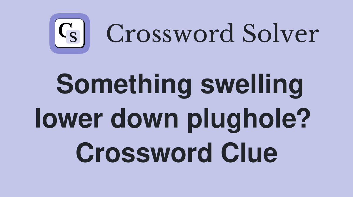 Something swelling lower down plughole?  Crossword Clue