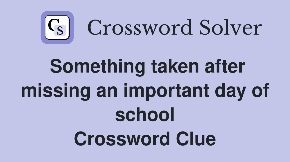 Something taken after missing an important day of school Crossword Clue