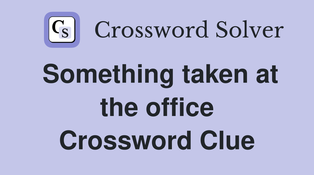 Something taken at the office Crossword Clue