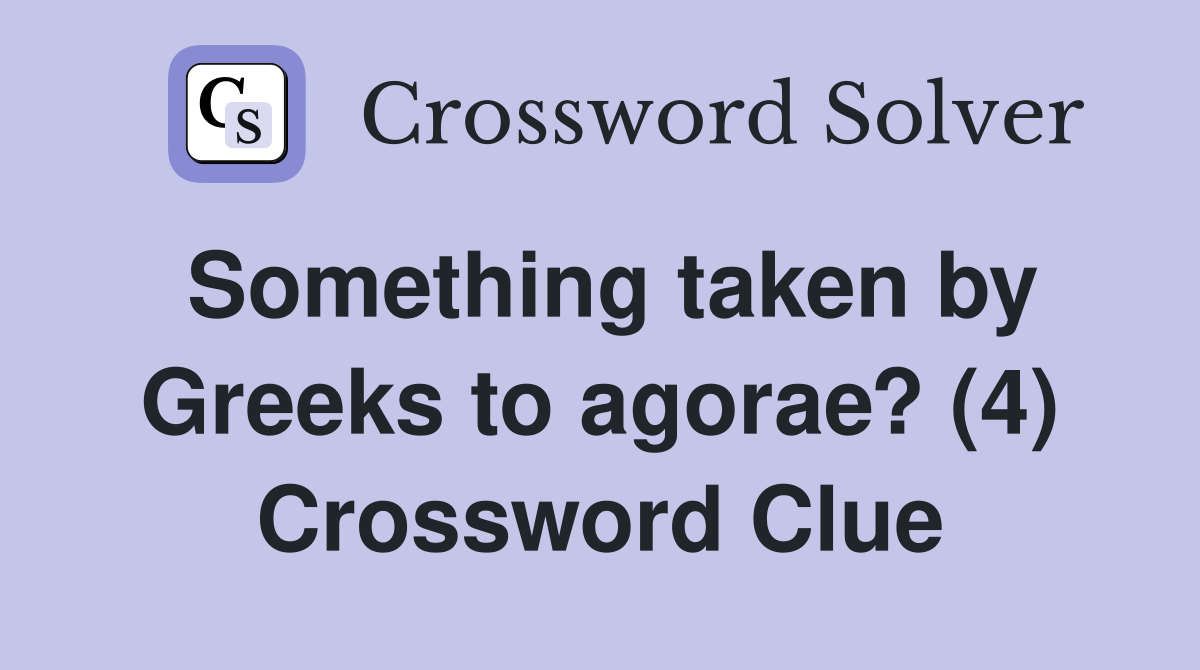 Something taken by Greeks to agorae? (4) Crossword Clue