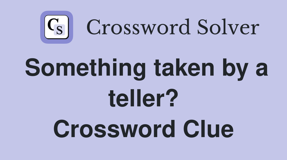Something taken by a teller? Crossword Clue