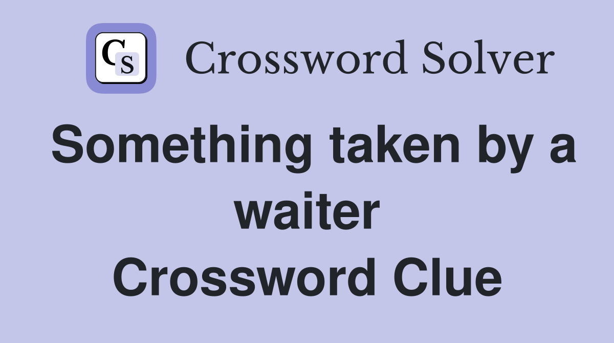Something taken by a waiter Crossword Clue