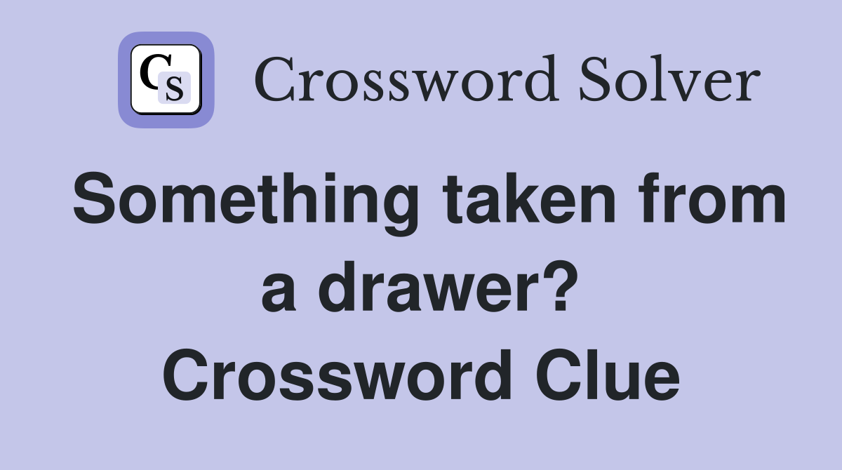 Something taken from a drawer? Crossword Clue