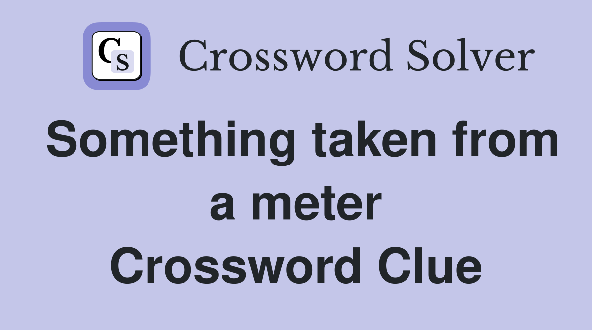 Something taken from a meter Crossword Clue