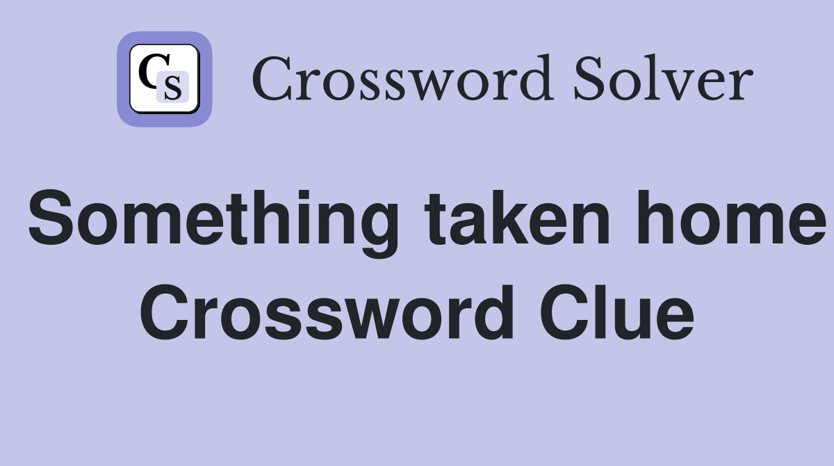 Something taken home Crossword Clue