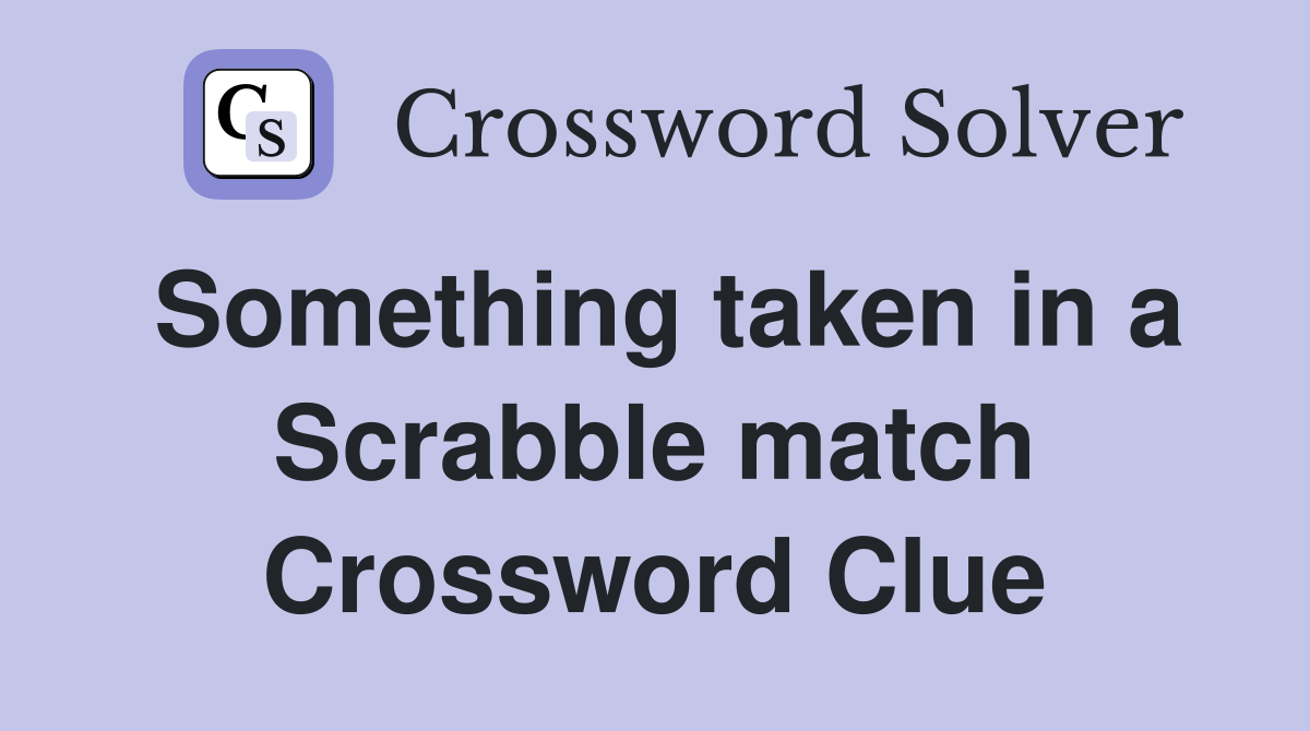 Something taken in a Scrabble match Crossword Clue