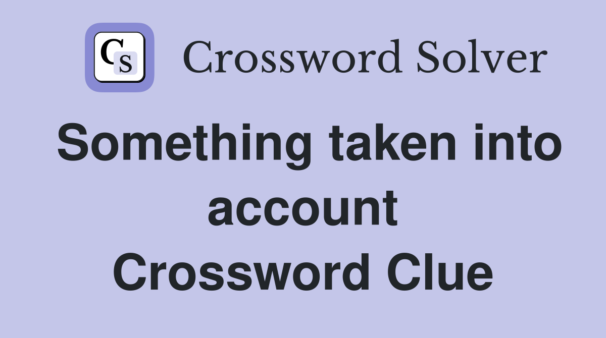 Something taken into account Crossword Clue