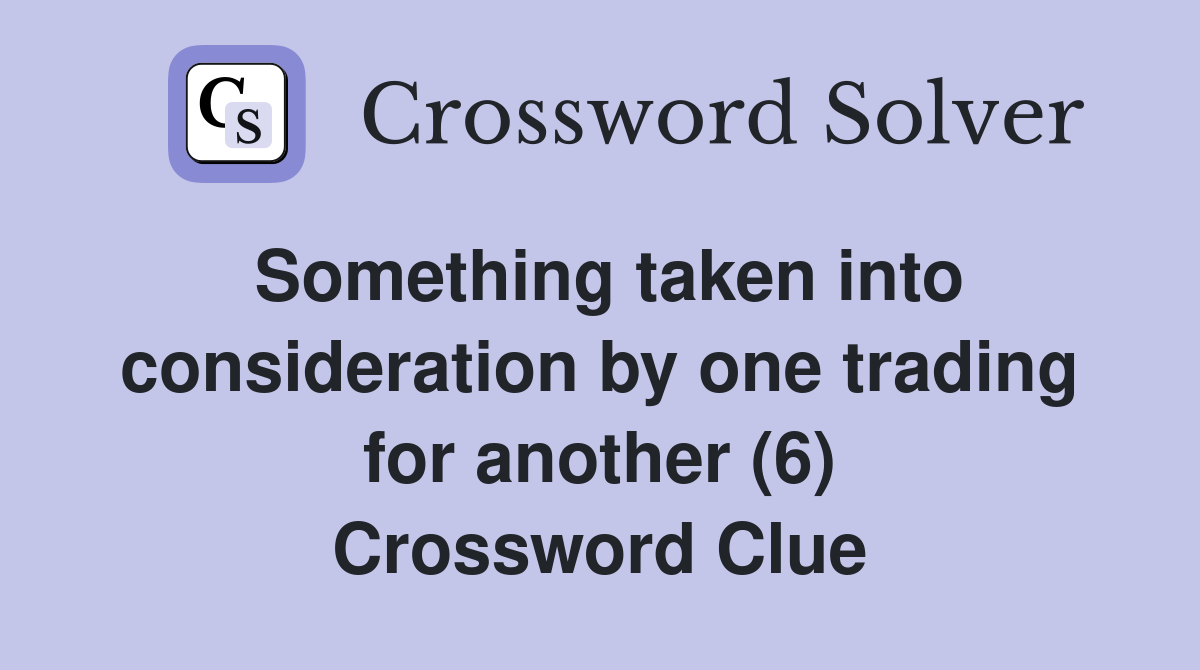 Something taken into consideration by one trading for another (6) Crossword Clue
