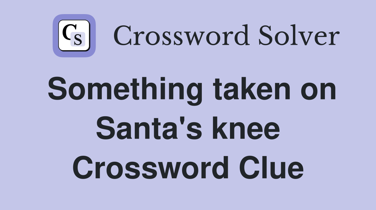 Something taken on Santa's knee Crossword Clue