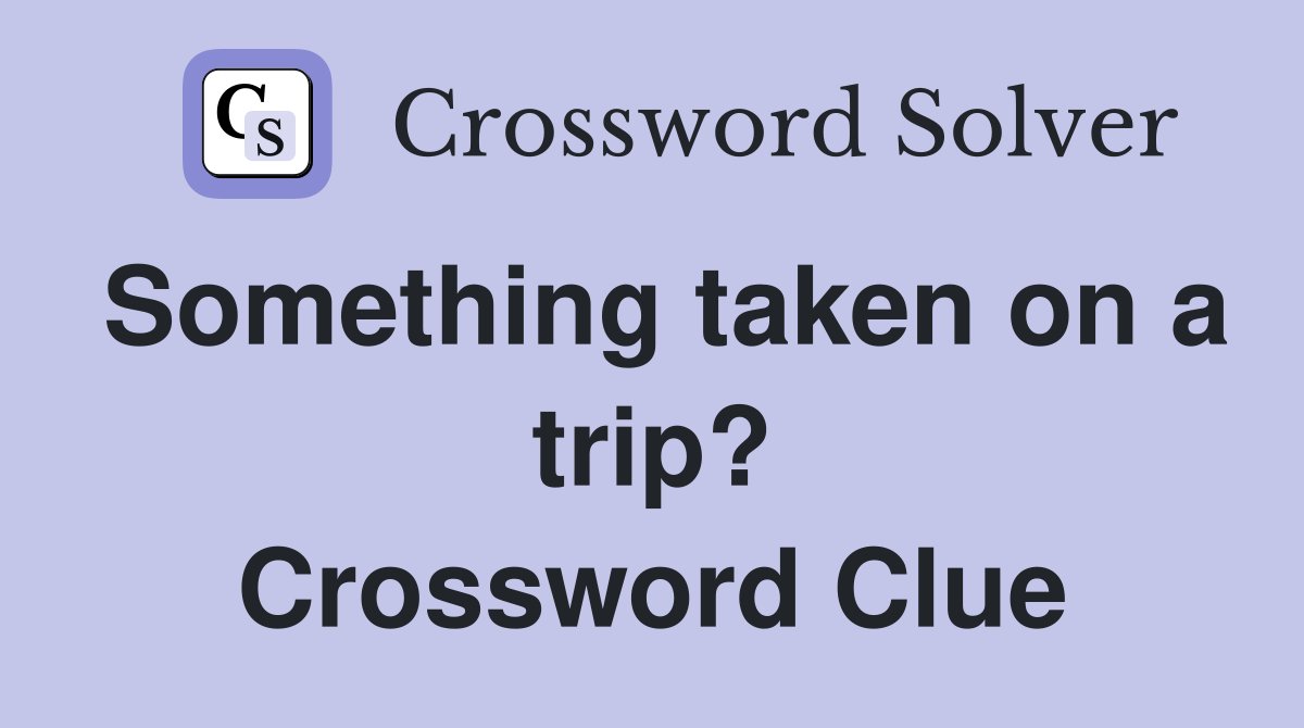 Something taken on a trip? Crossword Clue