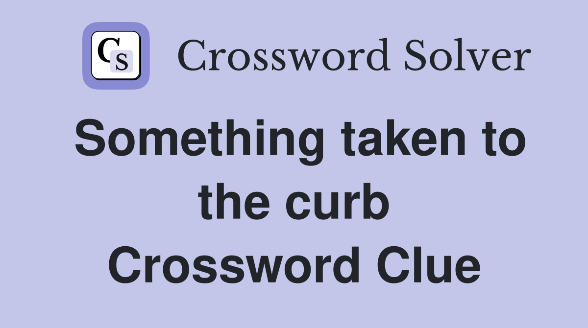 Something taken to the curb Crossword Clue