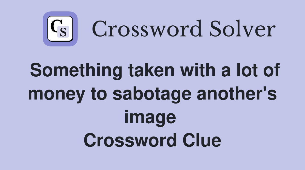 Something taken with a lot of money to sabotage another's image  Crossword Clue