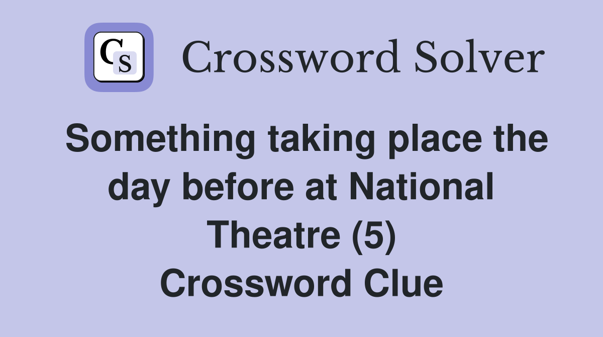 Something taking place the day before at National Theatre (5) Crossword Clue