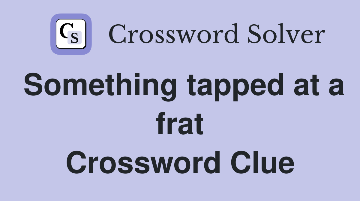 Something tapped at a frat Crossword Clue