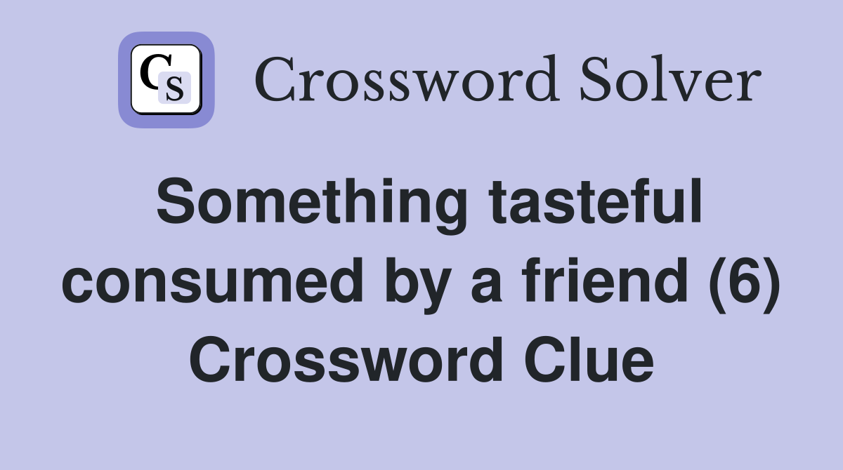 Something tasteful consumed by a friend (6) Crossword Clue