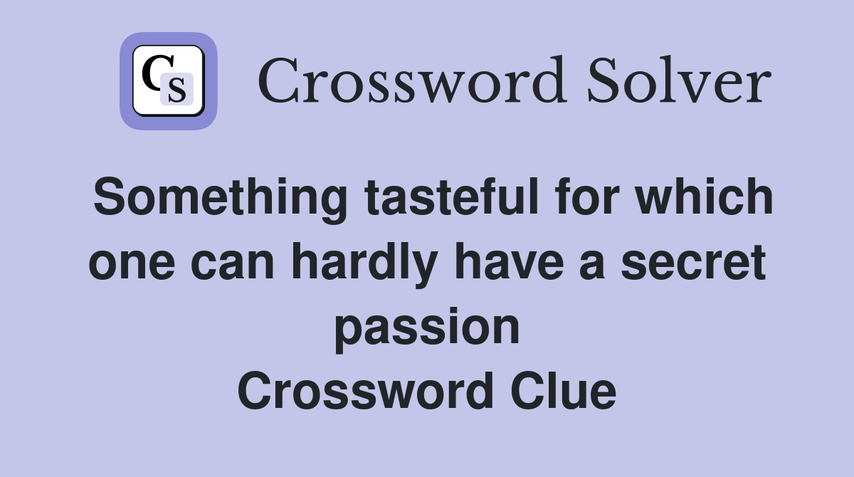 Something tasteful for which one can hardly have a secret passion Crossword Clue