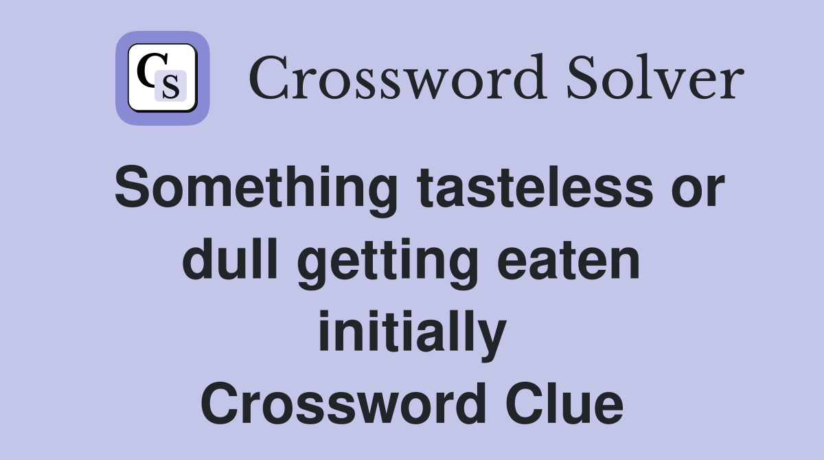 Something tasteless or dull getting eaten initially Crossword Clue
