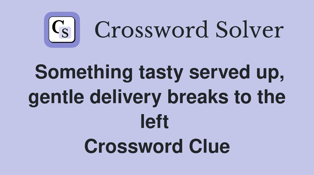 Something tasty served up, gentle delivery breaks to the left  Crossword Clue