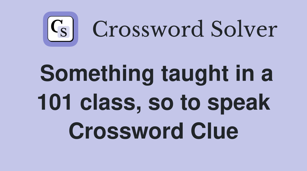 Something taught in a 101 class, so to speak Crossword Clue