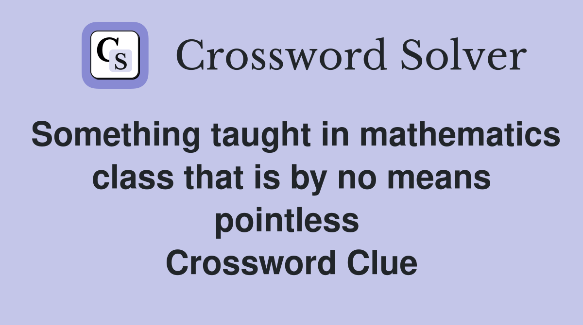 Something taught in mathematics class that is by no means pointless  Crossword Clue
