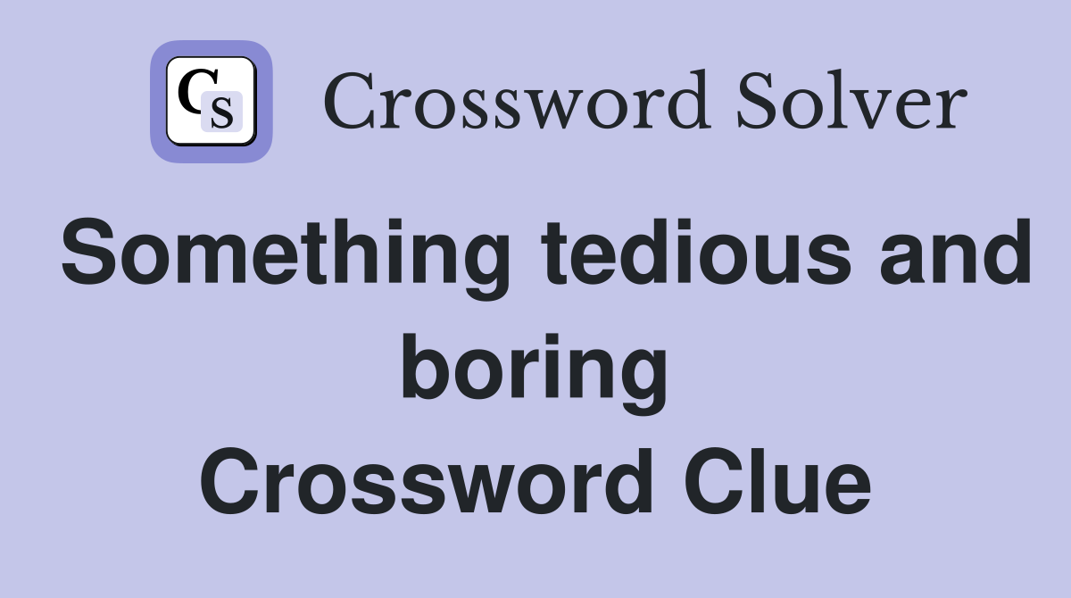 Something tedious and boring Crossword Clue