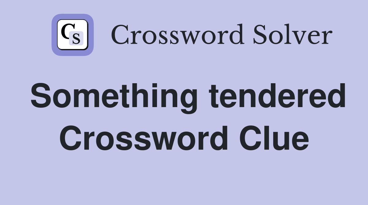 Something tendered Crossword Clue